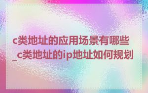 c类地址的应用场景有哪些_c类地址的ip地址如何规划
