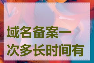 域名备案一次多长时间有效
