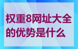 权重8网址大全的优势是什么