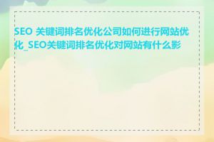 SEO 关键词排名优化公司如何进行网站优化_SEO关键词排名优化对网站有什么影响