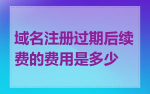 域名注册过期后续费的费用是多少