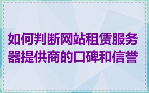 如何判断网站租赁服务器提供商的口碑和信誉