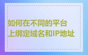 如何在不同的平台上绑定域名和IP地址