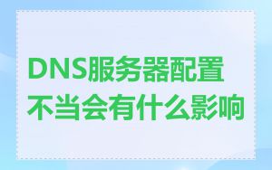 DNS服务器配置不当会有什么影响