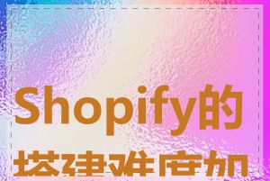 Shopify的搭建难度如何