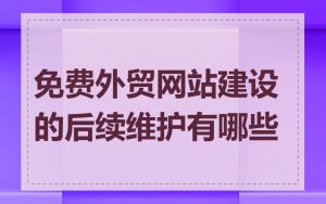 免费外贸网站建设的后续维护有哪些