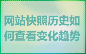 网站快照历史如何查看变化趋势