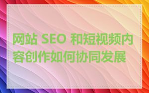 网站 SEO 和短视频内容创作如何协同发展