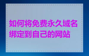 如何将免费永久域名绑定到自己的网站