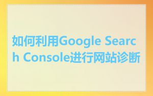如何利用Google Search Console进行网站诊断
