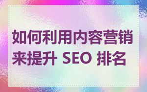 如何利用内容营销来提升 SEO 排名