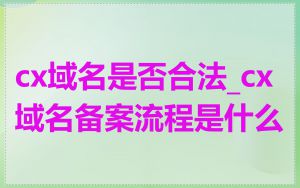 cx域名是否合法_cx域名备案流程是什么