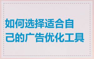 如何选择适合自己的广告优化工具