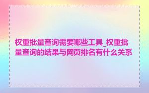 权重批量查询需要哪些工具_权重批量查询的结果与网页排名有什么关系