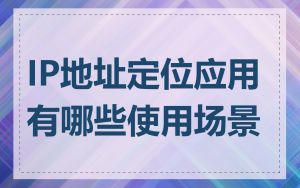 IP地址定位应用有哪些使用场景