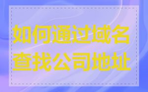 如何通过域名查找公司地址