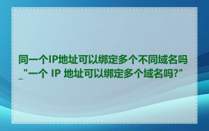 同一个IP地址可以绑定多个不同域名吗_"一个 IP 地址可以绑定多个域名吗?"
