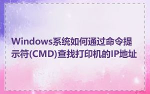 Windows系统如何通过命令提示符(CMD)查找打印机的IP地址