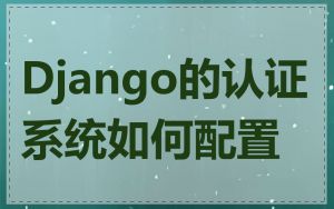 Django的认证系统如何配置