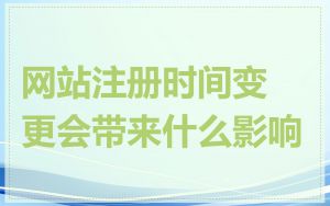 网站注册时间变更会带来什么影响