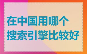 在中国用哪个搜索引擎比较好