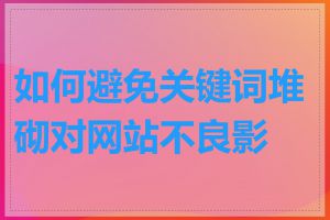如何避免关键词堆砌对网站不良影响