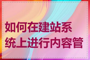 如何在建站系统上进行内容管理