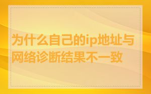 为什么自己的ip地址与网络诊断结果不一致