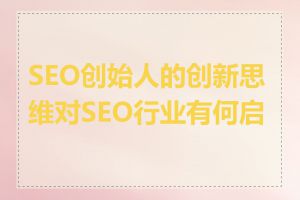 SEO创始人的创新思维对SEO行业有何启示