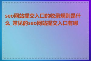 seo网站提交入口的收录规则是什么_常见的seo网站提交入口有哪些