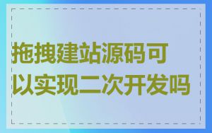 拖拽建站源码可以实现二次开发吗