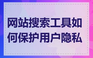 网站搜索工具如何保护用户隐私