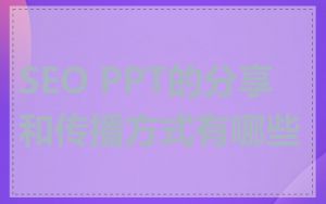 SEO PPT的分享和传播方式有哪些