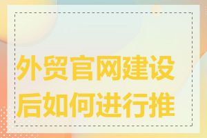 外贸官网建设后如何进行推广