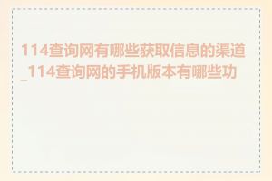 114查询网有哪些获取信息的渠道_114查询网的手机版本有哪些功能