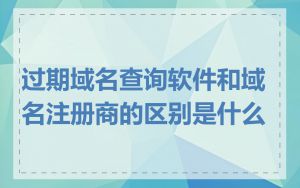 过期域名查询软件和域名注册商的区别是什么