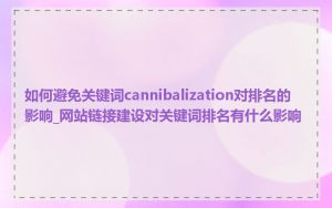 如何避免关键词cannibalization对排名的影响_网站链接建设对关键词排名有什么影响