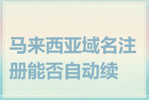 马来西亚域名注册能否自动续费