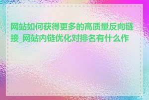 网站如何获得更多的高质量反向链接_网站内链优化对排名有什么作用