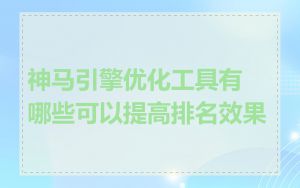 神马引擎优化工具有哪些可以提高排名效果