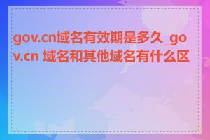 gov.cn域名有效期是多久_gov.cn 域名和其他域名有什么区别