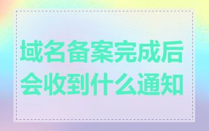 域名备案完成后会收到什么通知
