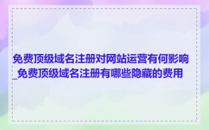 免费顶级域名注册对网站运营有何影响_免费顶级域名注册有哪些隐藏的费用