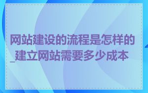 网站建设的流程是怎样的_建立网站需要多少成本