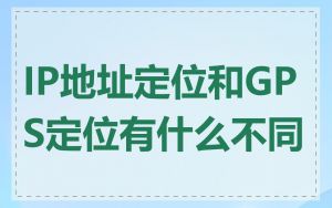 IP地址定位和GPS定位有什么不同