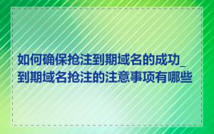 如何确保抢注到期域名的成功_到期域名抢注的注意事项有哪些