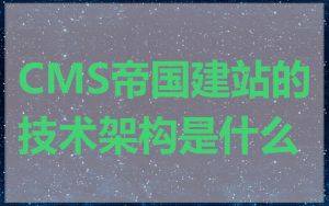 CMS帝国建站的技术架构是什么