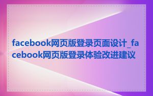 facebook网页版登录页面设计_facebook网页版登录体验改进建议