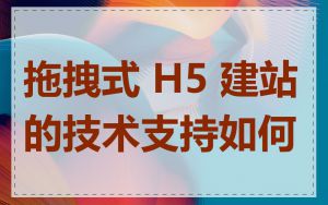 拖拽式 H5 建站的技术支持如何
