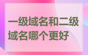 一级域名和二级域名哪个更好